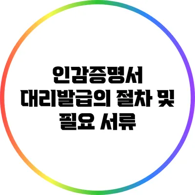 인감증명서 대리발급의 절차 및 필요 서류