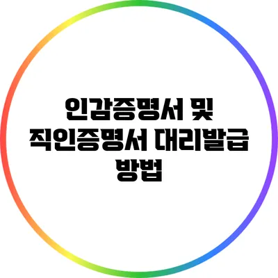인감증명서 및 직인증명서 대리발급 방법