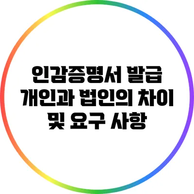 인감증명서 발급: 개인과 법인의 차이 및 요구 사항