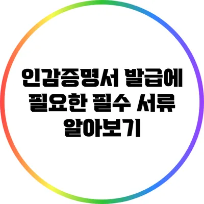 인감증명서 발급에 필요한 필수 서류 알아보기