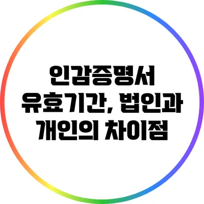 인감증명서 유효기간, 법인과 개인의 차이점