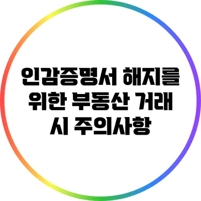 인감증명서 해지를 위한 부동산 거래 시 주의사항