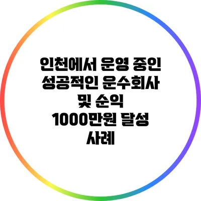 인천에서 운영 중인 성공적인 운수회사 및 순익 1000만원 달성 사례