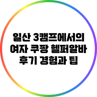 일산 3캠프에서의 여자 쿠팡 헬퍼알바 후기: 경험과 팁