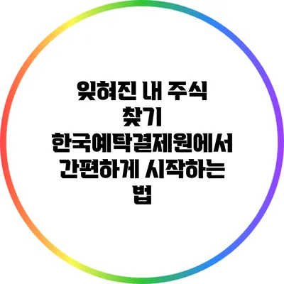 잊혀진 내 주식 찾기: 한국예탁결제원에서 간편하게 시작하는 법