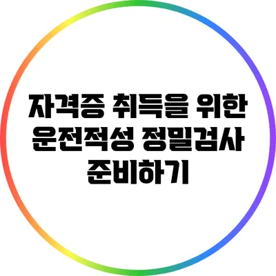 자격증 취득을 위한 운전적성 정밀검사 준비하기