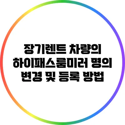 장기렌트 차량의 하이패스룸미러 명의 변경 및 등록 방법