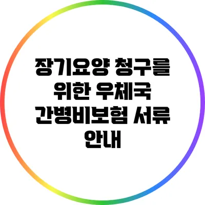 장기요양 청구를 위한 우체국 간병비보험 서류 안내