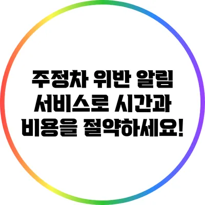 주정차 위반 알림 서비스로 시간과 비용을 절약하세요!