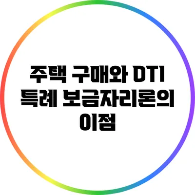 주택 구매와 DTI: 특례 보금자리론의 이점