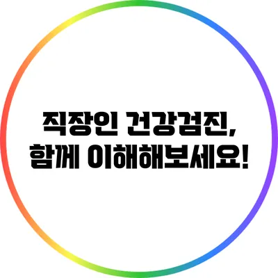 직장인 건강검진, 함께 이해해보세요!