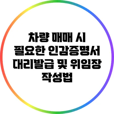 차량 매매 시 필요한 인감증명서 대리발급 및 위임장 작성법
