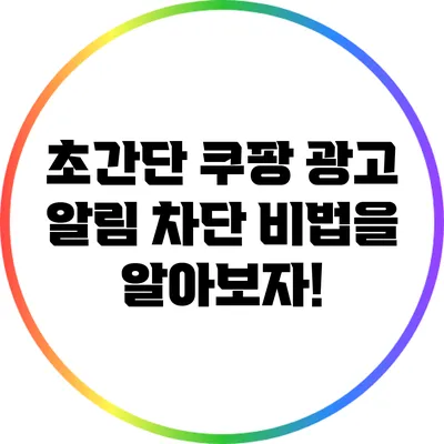 초간단 쿠팡 광고 알림 차단 비법을 알아보자!