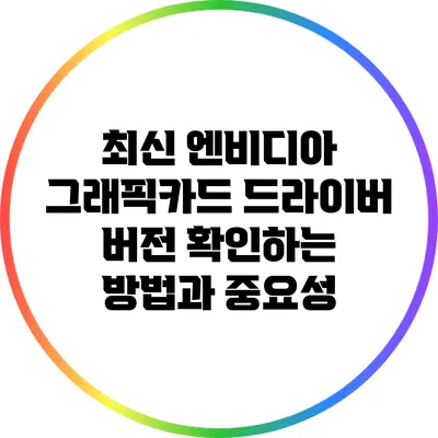 최신 엔비디아 그래픽카드 드라이버 버전 확인하는 방법과 중요성