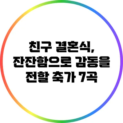 친구 결혼식, 잔잔함으로 감동을 전할 축가 7곡