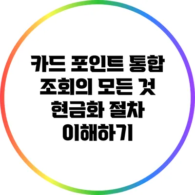 카드 포인트 통합 조회의 모든 것: 현금화 절차 이해하기