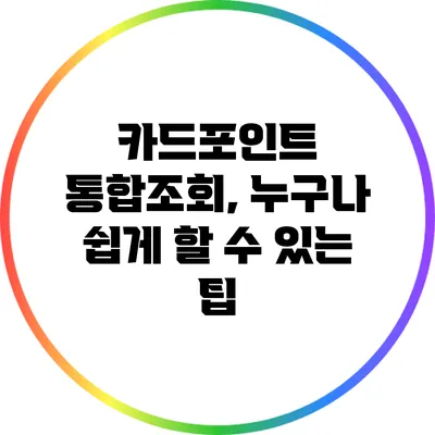 카드포인트 통합조회, 누구나 쉽게 할 수 있는 팁