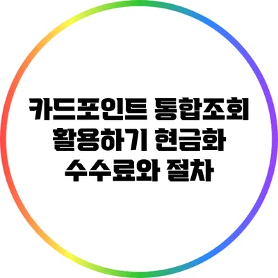 카드포인트 통합조회 활용하기: 현금화 수수료와 절차