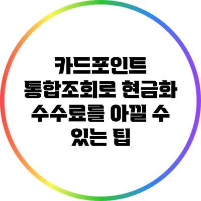 카드포인트 통합조회로 현금화: 수수료를 아낄 수 있는 팁