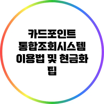카드포인트 통합조회시스템 이용법 및 현금화 팁