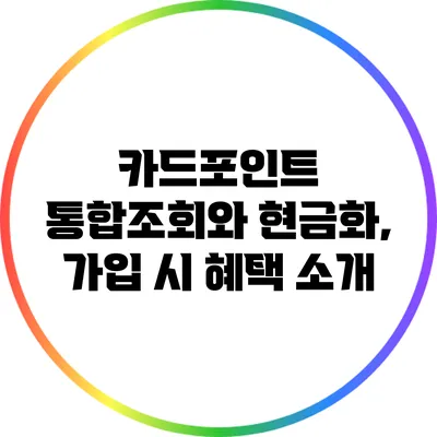 카드포인트 통합조회와 현금화, 가입 시 혜택 소개