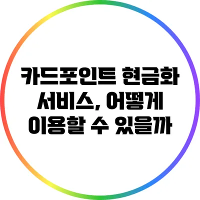 카드포인트 현금화 서비스, 어떻게 이용할 수 있을까?