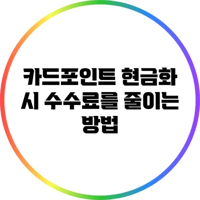 카드포인트 현금화 시 수수료를 줄이는 방법