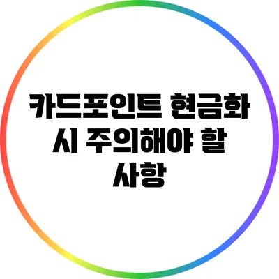카드포인트 현금화 시 주의해야 할 사항