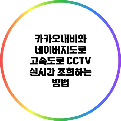 카카오내비와 네이버지도로 고속도로 CCTV 실시간 조회하는 방법