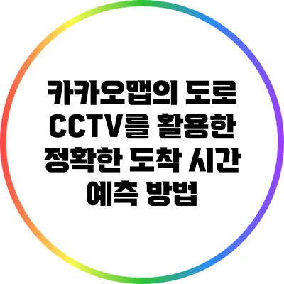 카카오맵의 도로 CCTV를 활용한 정확한 도착 시간 예측 방법