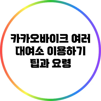 카카오바이크 여러 대여소 이용하기: 팁과 요령