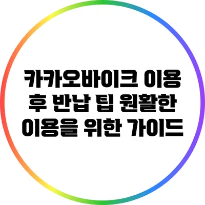 카카오바이크 이용 후 반납 팁: 원활한 이용을 위한 가이드