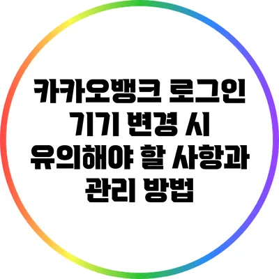 카카오뱅크 로그인 기기 변경 시 유의해야 할 사항과 관리 방법