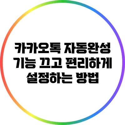 카카오톡 자동완성 기능 끄고 편리하게 설정하는 방법