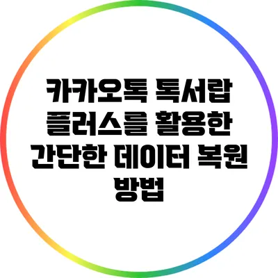 카카오톡 톡서랍 플러스를 활용한 간단한 데이터 복원 방법