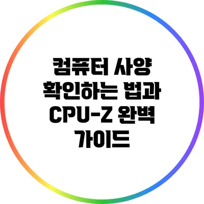 컴퓨터 사양 확인하는 법과 CPU-Z 완벽 가이드