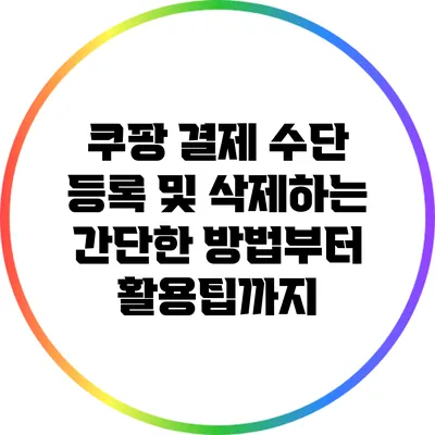 쿠팡 결제 수단 등록 및 삭제하는 간단한 방법부터 활용팁까지