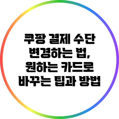 쿠팡 결제 수단 변경하는 법, 원하는 카드로 바꾸는 팁과 방법