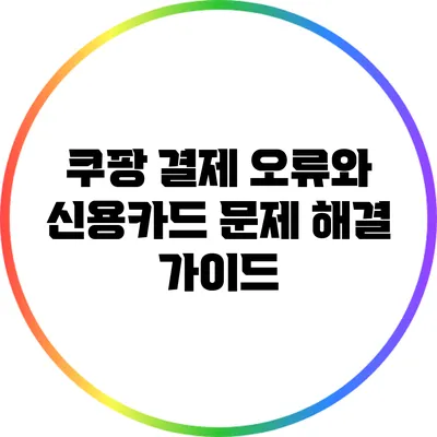 쿠팡 결제 오류와 신용카드 문제 해결 가이드