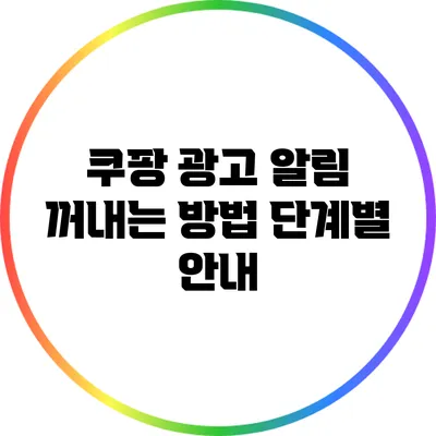 쿠팡 광고 알림 꺼내는 방법: 단계별 안내