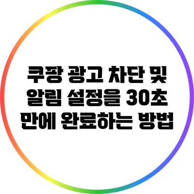 쿠팡 광고 차단 및 알림 설정을 30초 만에 완료하는 방법