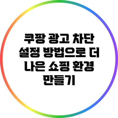 쿠팡 광고 차단 설정 방법으로 더 나은 쇼핑 환경 만들기