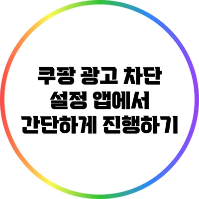 쿠팡 광고 차단 설정: 앱에서 간단하게 진행하기