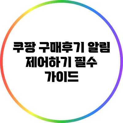 쿠팡 구매후기 알림 제어하기: 필수 가이드
