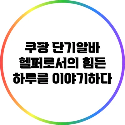 쿠팡 단기알바: 헬퍼로서의 힘든 하루를 이야기하다