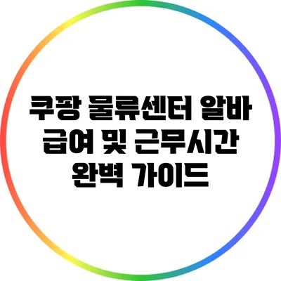 쿠팡 물류센터 알바: 급여 및 근무시간 완벽 가이드