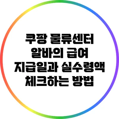 쿠팡 물류센터 알바의 급여 지급일과 실수령액 체크하는 방법