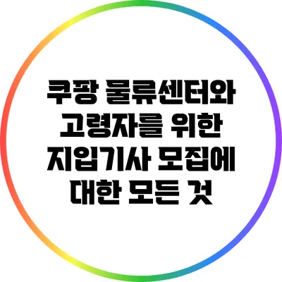 쿠팡 물류센터와 고령자를 위한 지입기사 모집에 대한 모든 것