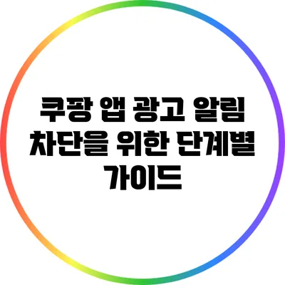 쿠팡 앱 광고 알림 차단을 위한 단계별 가이드