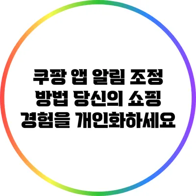 쿠팡 앱 알림 조정 방법: 당신의 쇼핑 경험을 개인화하세요